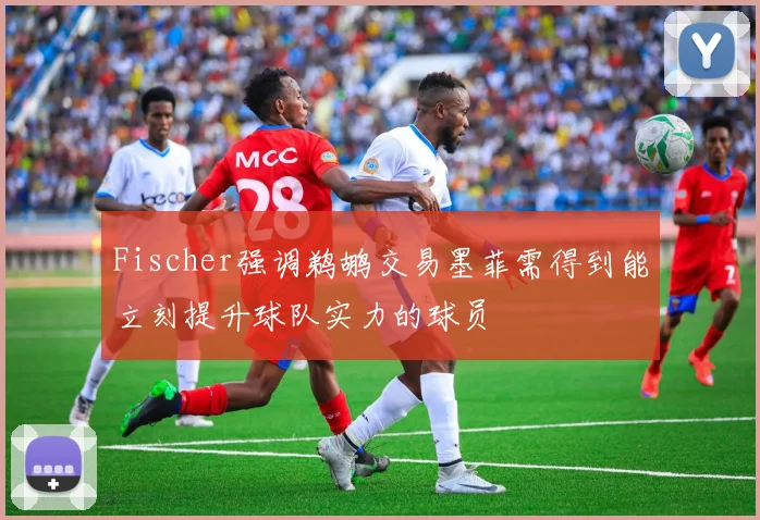 Fischer强调鹈鹕交易墨菲需得到能立刻提升球队实力的球员