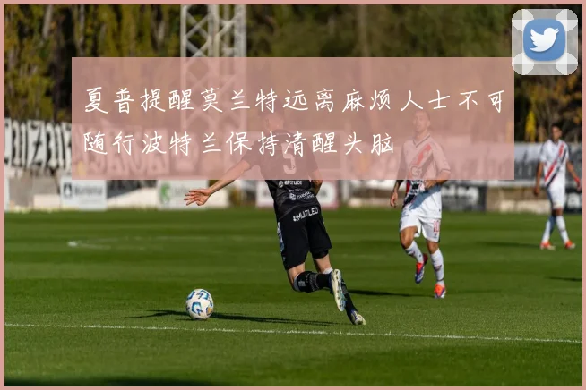 夏普提醒莫兰特远离麻烦人士不可随行波特兰保持清醒头脑