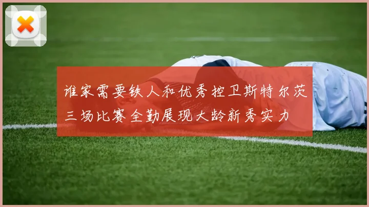 谁家需要铁人和优秀控卫斯特尔茨三场比赛全勤展现大龄新秀实力