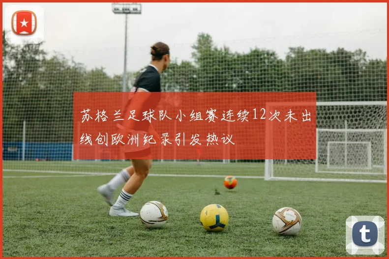 苏格兰足球队小组赛连续12次未出线创欧洲纪录引发热议