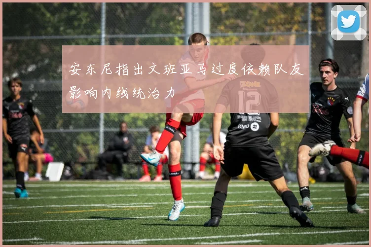 安东尼指出文班亚马过度依赖队友影响内线统治力