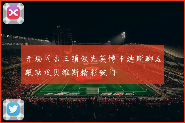 开场闪击三镇领先英博卡迪斯脚后跟助攻贝维斯精彩破门