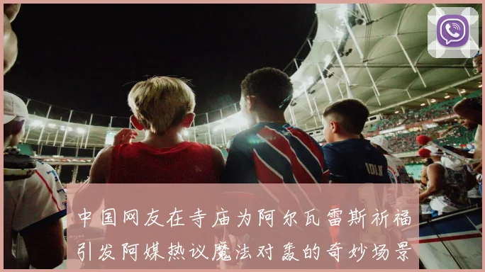 中国网友在寺庙为阿尔瓦雷斯祈福引发阿媒热议魔法对轰的奇妙场景